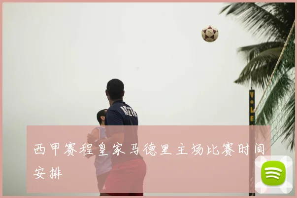 西甲赛程皇家马德里主场比赛时间安排