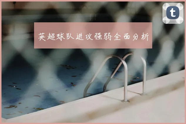 英超球队进攻强弱全面分析