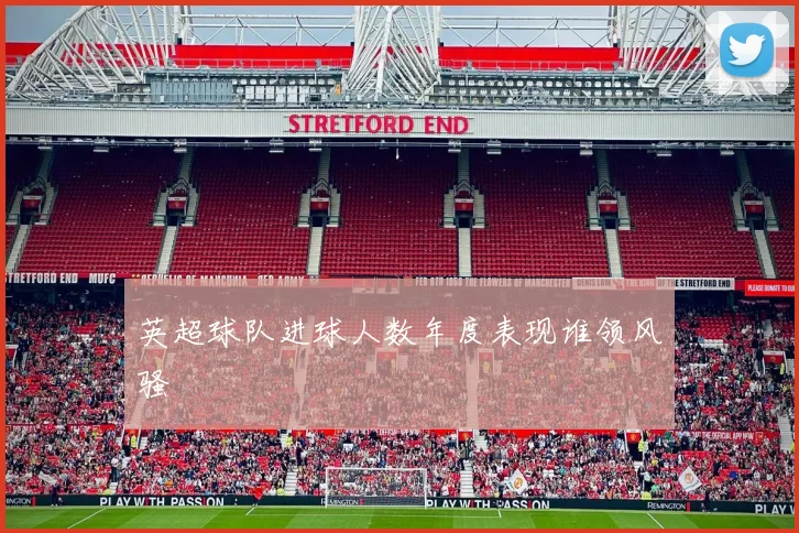 英超球队进球人数年度表现谁领风骚