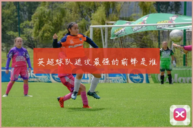 英超球队进攻最强的前锋是谁