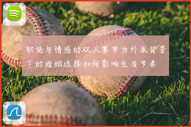 职场与情感的双人赛华为外派背景下的婚姻选择如何影响生活节奏