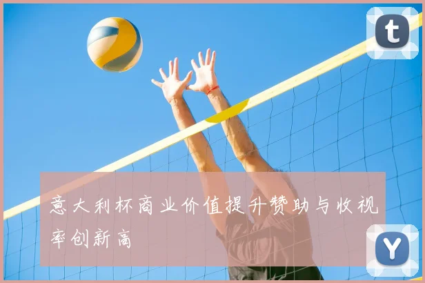 意大利杯商业价值提升赞助与收视率创新高